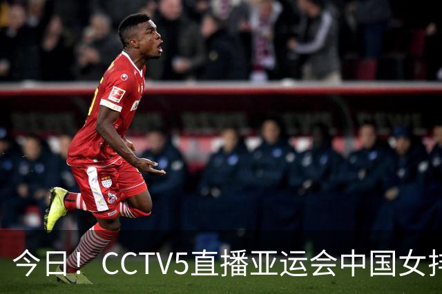 今日！CCTV5直播亚运会中国女排+中超，5+转中国男篮，网络转大连鲲城+曼城+尤文等